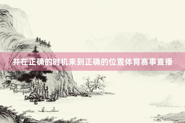 并在正确的时机来到正确的位置体育赛事直播