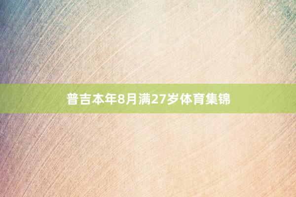 普吉本年8月满27岁体育集锦
