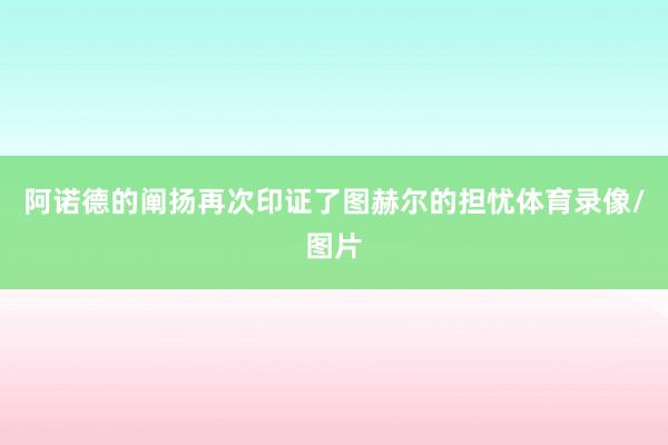 阿诺德的阐扬再次印证了图赫尔的担忧体育录像/图片