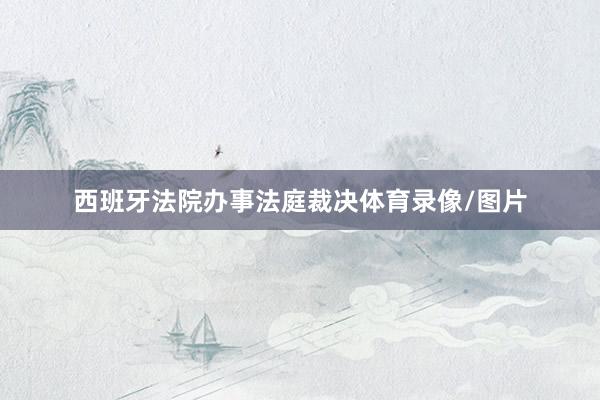 西班牙法院办事法庭裁决体育录像/图片