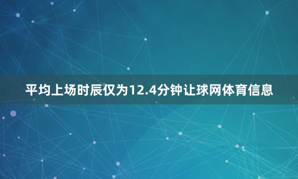 平均上场时辰仅为12.4分钟让球网体育信息