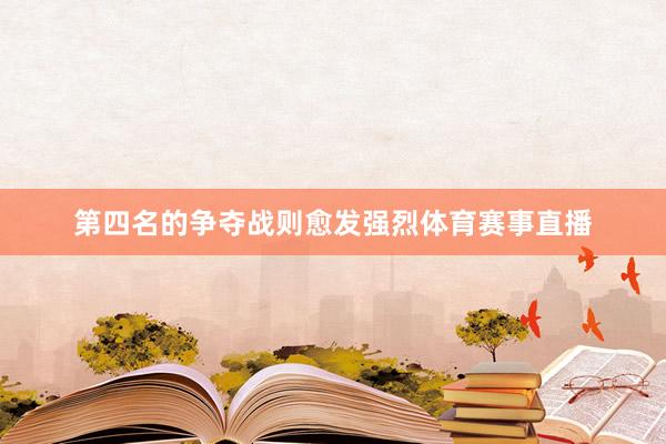 第四名的争夺战则愈发强烈体育赛事直播