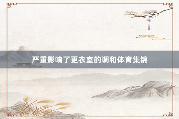 严重影响了更衣室的调和体育集锦