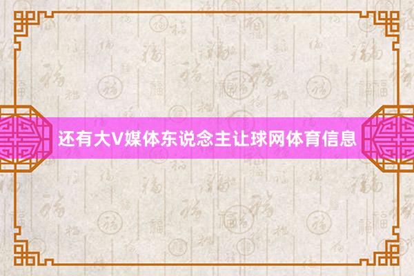 还有大V媒体东说念主让球网体育信息