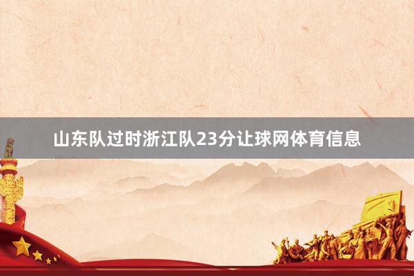 山东队过时浙江队23分让球网体育信息