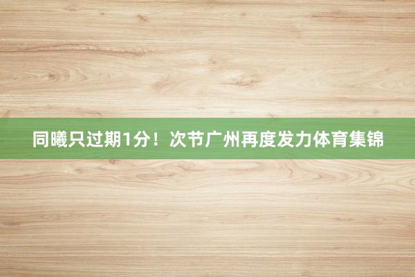同曦只过期1分！次节广州再度发力体育集锦