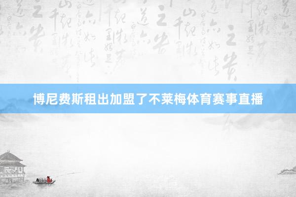 博尼费斯租出加盟了不莱梅体育赛事直播