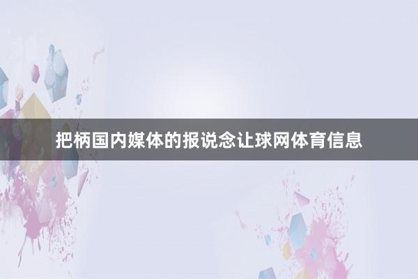 把柄国内媒体的报说念让球网体育信息