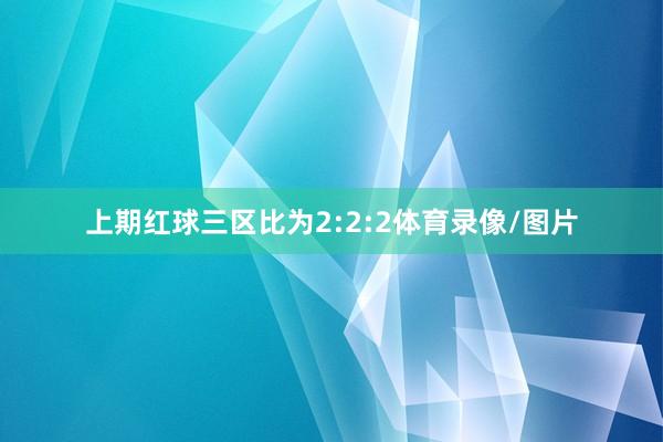 上期红球三区比为2:2:2体育录像/图片
