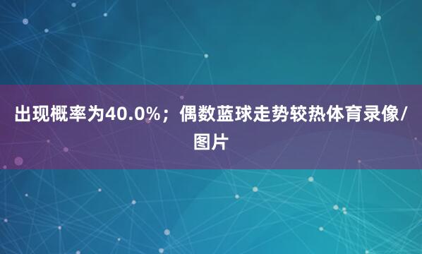 出现概率为40.0%；偶数蓝球走势较热体育录像/图片