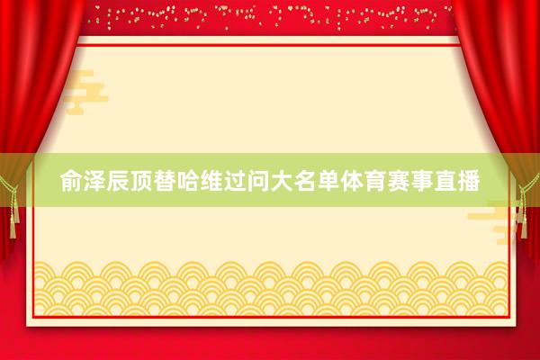 俞泽辰顶替哈维过问大名单体育赛事直播