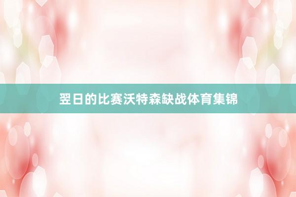 翌日的比赛沃特森缺战体育集锦