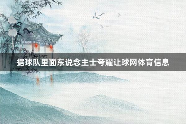 据球队里面东说念主士夸耀让球网体育信息