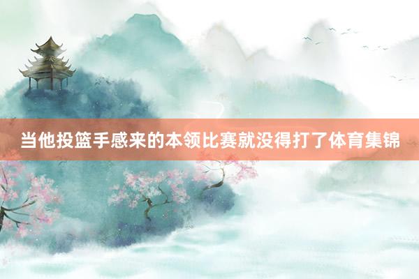 当他投篮手感来的本领比赛就没得打了体育集锦