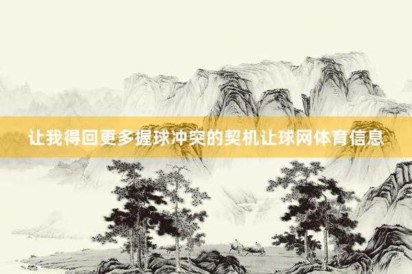 让我得回更多握球冲突的契机让球网体育信息