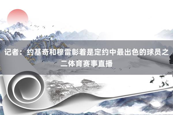 记者：约基奇和穆雷彰着是定约中最出色的球员之二体育赛事直播