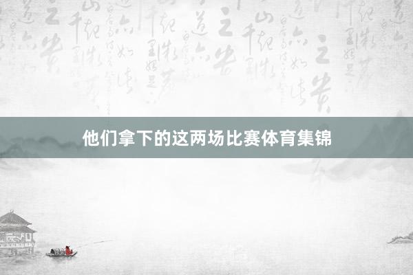 他们拿下的这两场比赛体育集锦