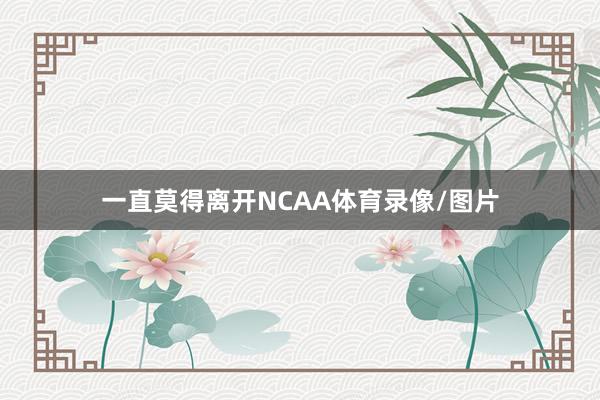 一直莫得离开NCAA体育录像/图片