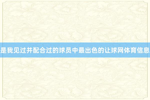 是我见过并配合过的球员中最出色的让球网体育信息