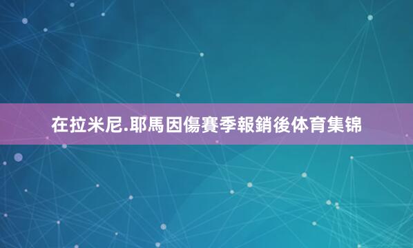 在拉米尼.耶馬因傷賽季報銷後体育集锦
