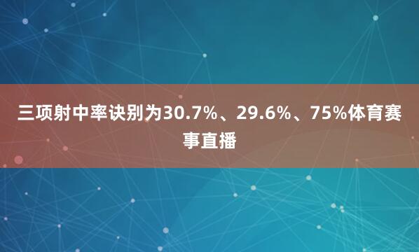 三项射中率诀别为30.7%、29.6%、75%体育赛事直播