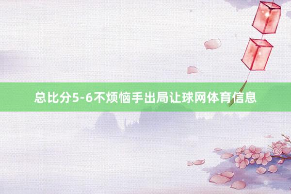 总比分5-6不烦恼手出局让球网体育信息