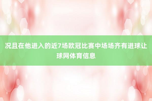 况且在他进入的近7场欧冠比赛中场场齐有进球让球网体育信息