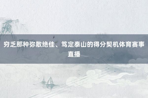 穷乏那种弥散绝佳、笃定泰山的得分契机体育赛事直播