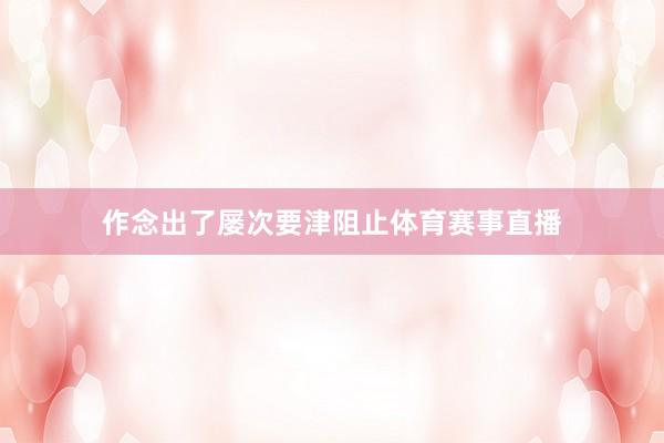 作念出了屡次要津阻止体育赛事直播