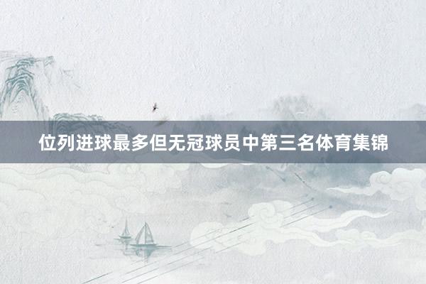 位列进球最多但无冠球员中第三名体育集锦