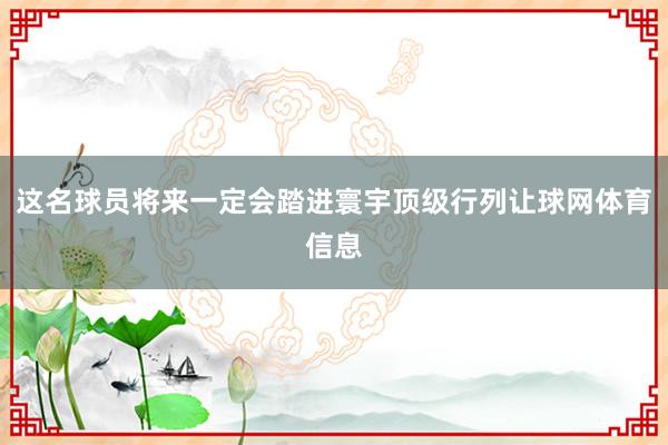 这名球员将来一定会踏进寰宇顶级行列让球网体育信息
