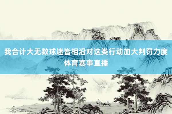 我合计大无数球迷皆相沿对这类行动加大判罚力度体育赛事直播