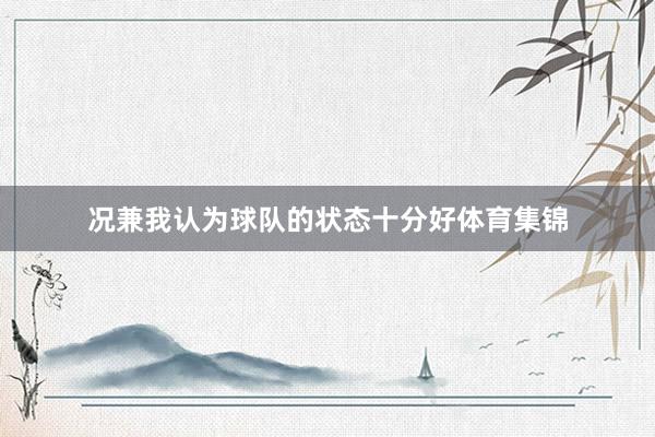 况兼我认为球队的状态十分好体育集锦