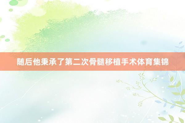随后他秉承了第二次骨髓移植手术体育集锦