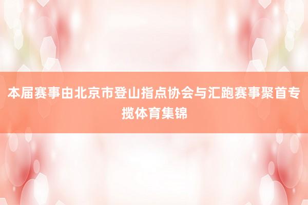 本届赛事由北京市登山指点协会与汇跑赛事聚首专揽体育集锦