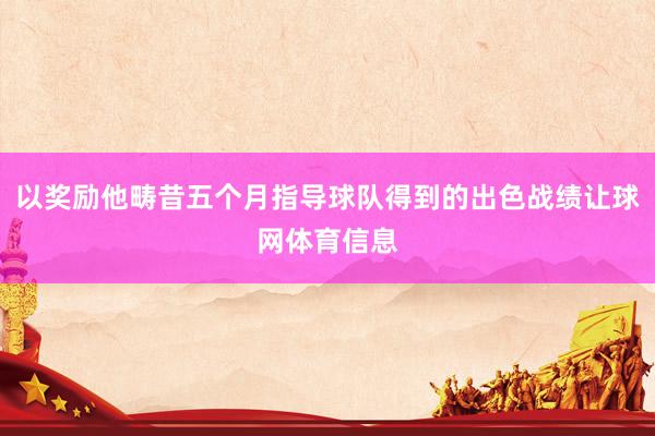 以奖励他畴昔五个月指导球队得到的出色战绩让球网体育信息