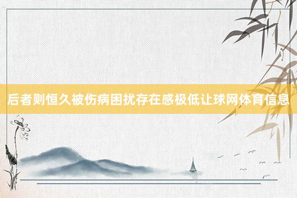 后者则恒久被伤病困扰存在感极低让球网体育信息