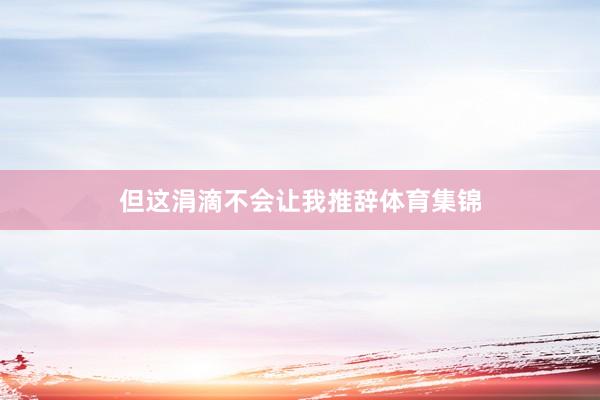 但这涓滴不会让我推辞体育集锦