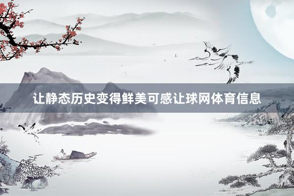 让静态历史变得鲜美可感让球网体育信息