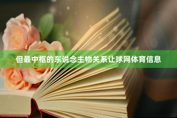 但最中枢的东说念主物关系让球网体育信息