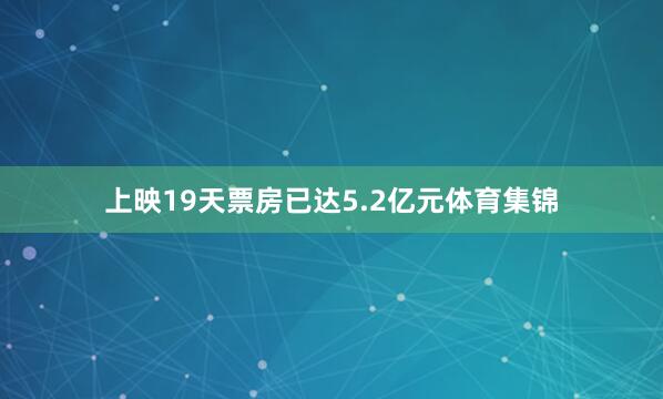 上映19天票房已达5.2亿元体育集锦