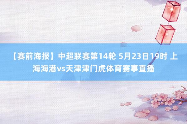 【赛前海报】中超联赛第14轮 5月23日19时 上海海港vs天津津门虎体育赛事直播