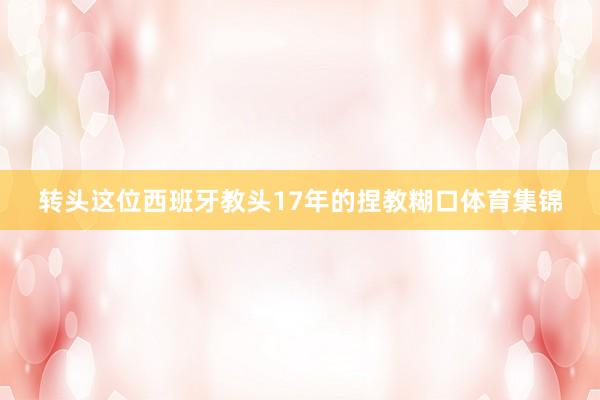 转头这位西班牙教头17年的捏教糊口体育集锦