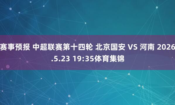 赛事预报 中超联赛第十四轮 北京国安 VS 河南 2026.5.23 19:35体育集锦