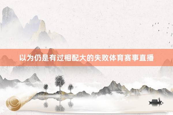 以为仍是有过相配大的失败体育赛事直播