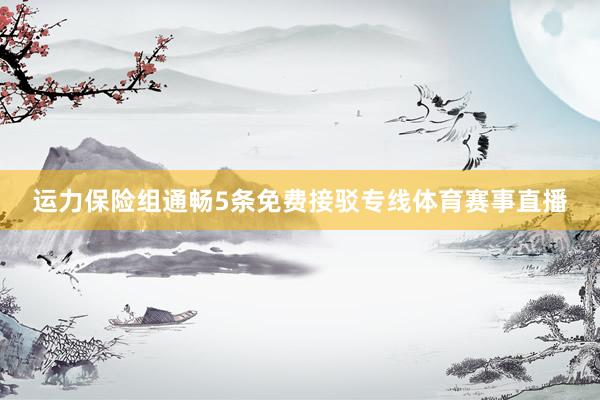 运力保险组通畅5条免费接驳专线体育赛事直播
