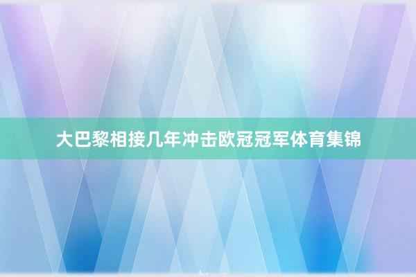 大巴黎相接几年冲击欧冠冠军体育集锦