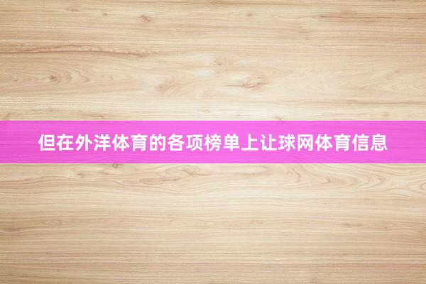 但在外洋体育的各项榜单上让球网体育信息