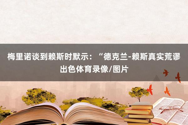 梅里诺谈到赖斯时默示:“德克兰-赖斯真实荒谬出色体育录像/图片