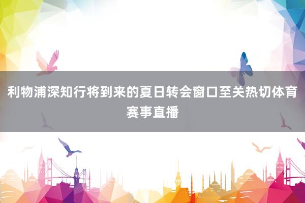 利物浦深知行将到来的夏日转会窗口至关热切体育赛事直播